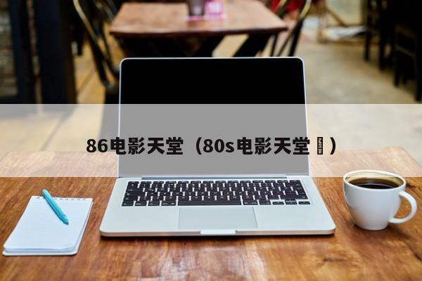 86电影天堂（80s电影天堂㒳）