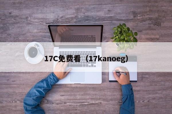 17C免费看（17kanoeg）