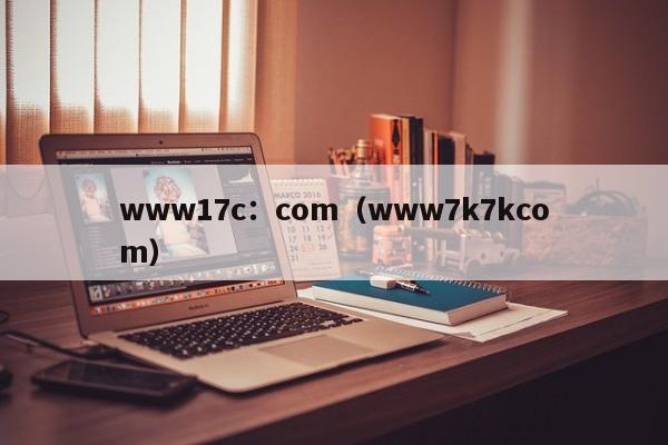 www17c:com(www7k7kcom)
