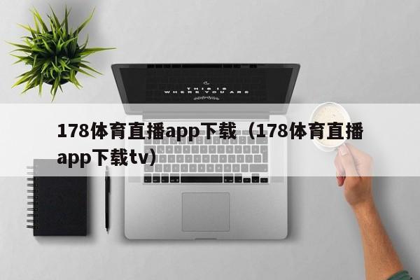 178体育直播app下载(178体育直播app下载tv)