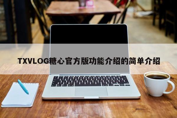 TXVLOG糖心官方版功能介绍的简单介绍