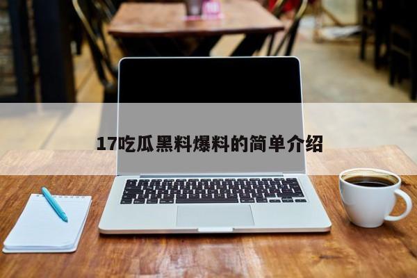 17吃瓜黑料爆料的简单介绍