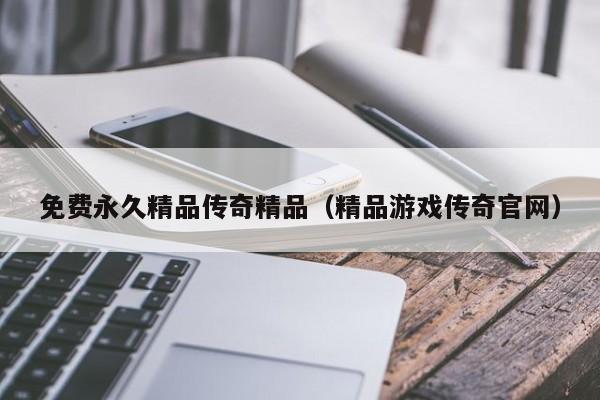 免费永久精品传奇精品(精品游戏传奇官网)