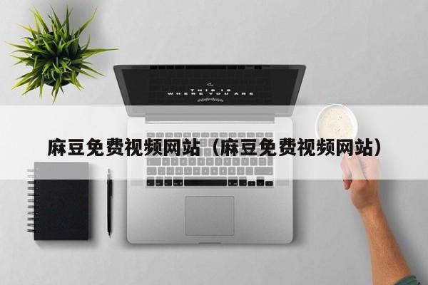 麻豆免费视频网站(麻豆免费视频网站)