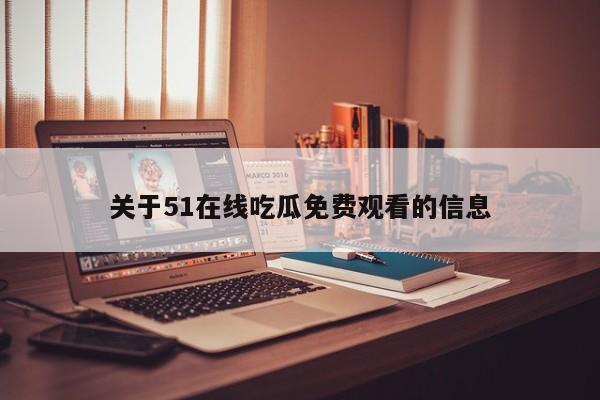 关于51在线吃瓜免费观看的信息