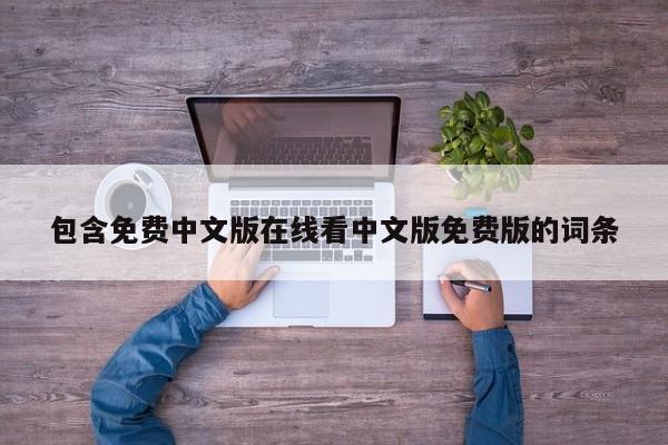 包含免费中文版在线看中文版免费版的词条