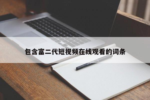 包含富二代短视频在线观看的词条