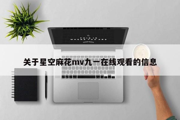 关于星空麻花mv九一在线观看的信息