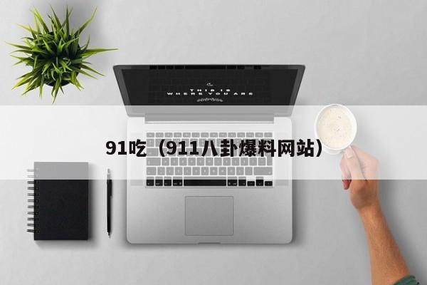 91吃（911八卦爆料网站）