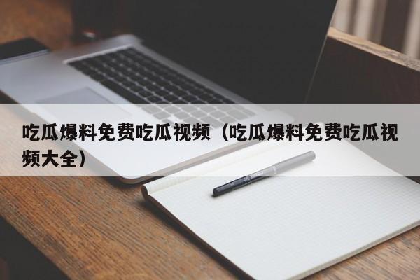 吃瓜爆料免费吃瓜视频（吃瓜爆料免费吃瓜视频大全）