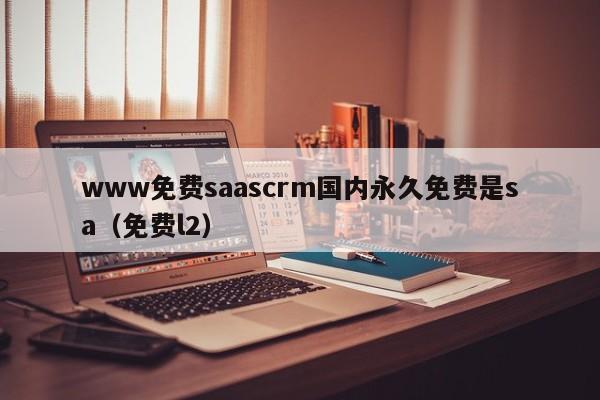www免费saascrm国内永久免费是sa(免费l2)
