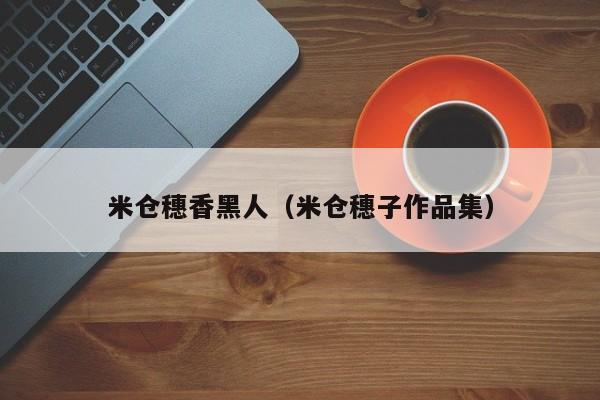米仓穗香黑人(米仓穗子作品集)