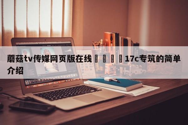 蘑菇tv传媒网页版在线🌈17c专筑的简单介绍