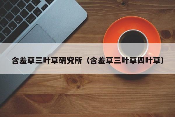 含羞草三叶草研究所(含羞草三叶草四叶草)
