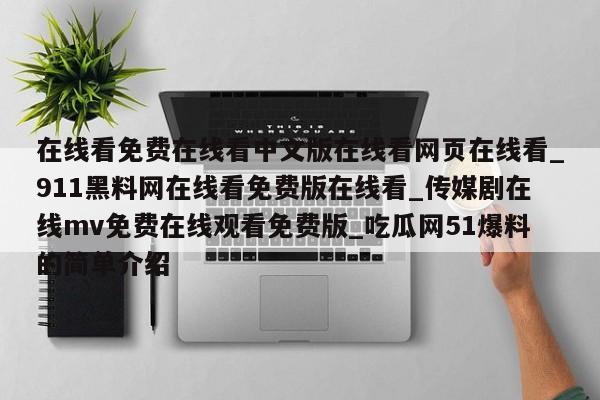 在线看免费在线看中文版在线看网页在线看_911黑料网在线看免费版在线看_传媒剧在线mv免费在线观看免费版_吃瓜网51爆料的简单介绍