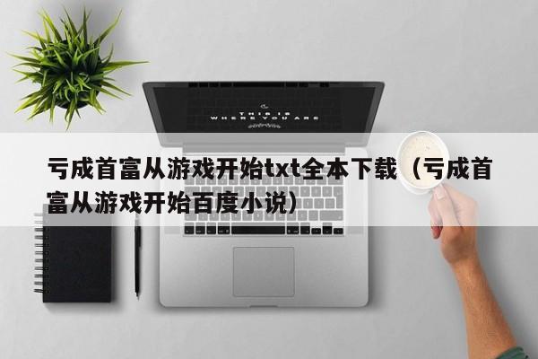 亏成首富从游戏开始txt全本下载(亏成首富从游戏开始百度小说)
